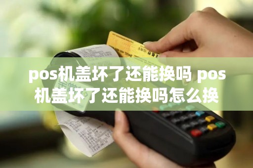 pos机盖坏了还能换吗 pos机盖坏了还能换吗怎么换
