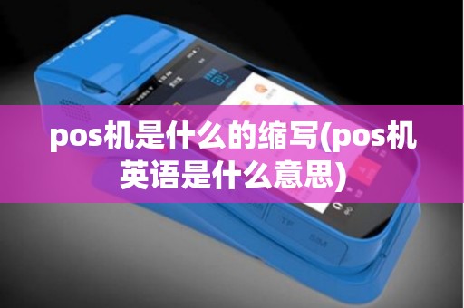 pos机是什么的缩写(pos机英语是什么意思)