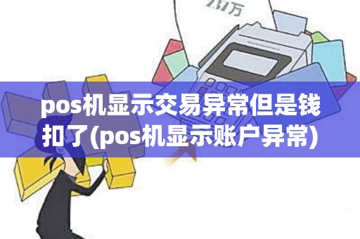 pos机显示交易异常但是钱扣了(pos机显示账户异常)