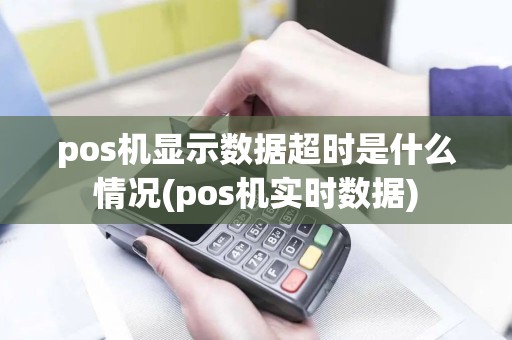 pos机显示数据超时是什么情况(pos机实时数据)
