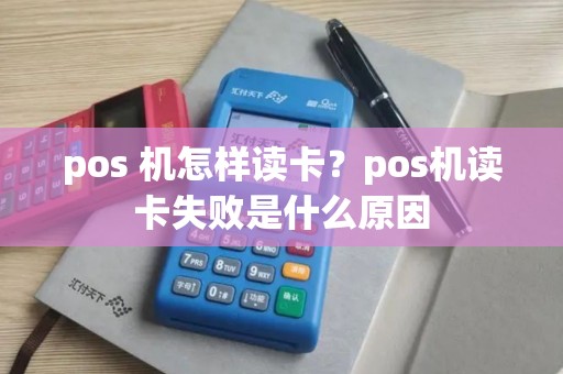pos 机怎样读卡？pos机读卡失败是什么原因