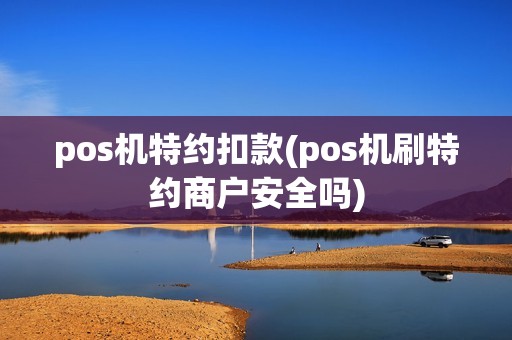 pos机特约扣款(pos机刷特约商户安全吗)