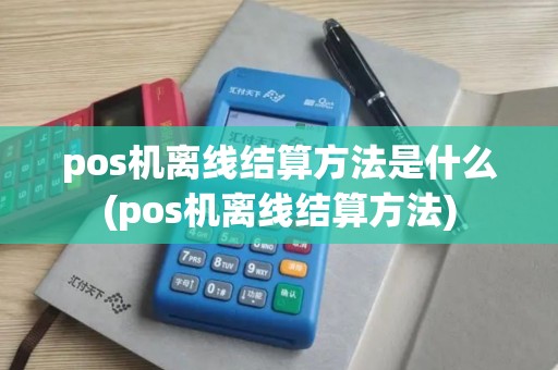pos机离线结算方法是什么(pos机离线结算方法)