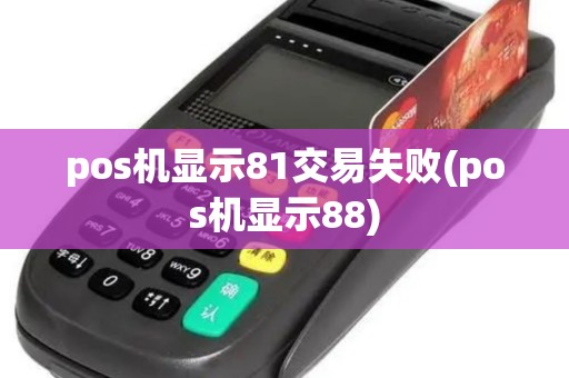 pos机显示81交易失败(pos机显示88)