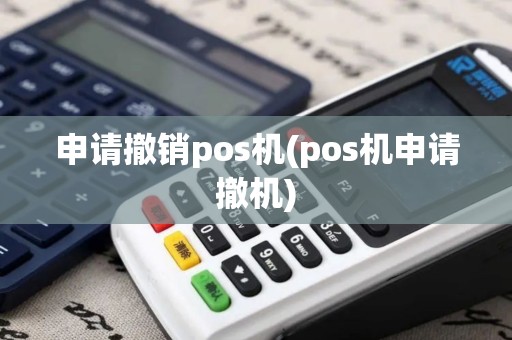 申请撤销pos机(pos机申请撤机)