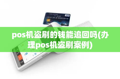 pos机盗刷的钱能追回吗(办理pos机盗刷案例)