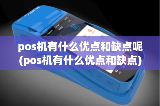 pos机有什么优点和缺点呢(pos机有什么优点和缺点)