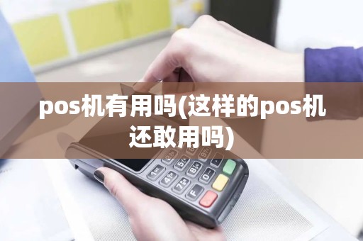 pos机有用吗(这样的pos机还敢用吗)