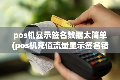 pos机显示签名数据太简单(pos机充值流量显示签名错误)