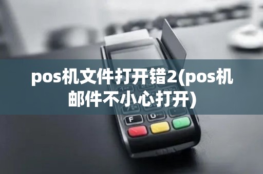 pos机文件打开错2(pos机邮件不小心打开)