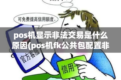 pos机显示非法交易是什么原因(pos机fk公共包配置非法)
