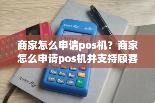 商家怎么申请pos机？商家怎么申请pos机并支持顾客刷信用卡