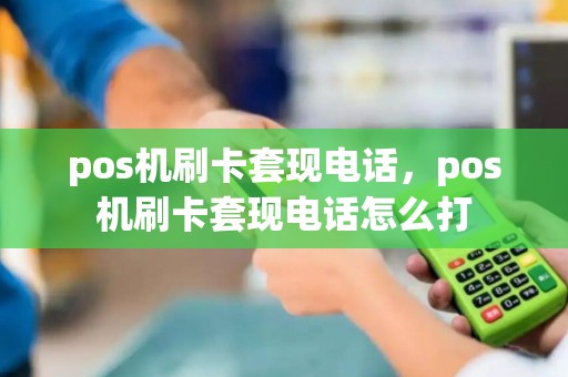 pos机刷卡套现电话，pos机刷卡套现电话怎么打