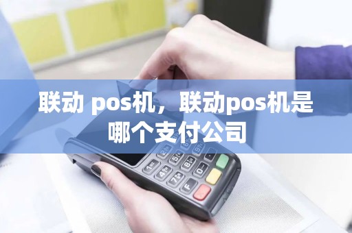 联动 pos机，联动pos机是哪个支付公司