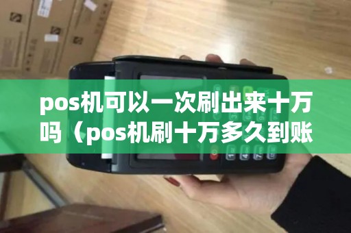 pos机可以一次刷出来十万吗（pos机刷十万多久到账）