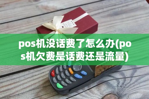 pos机没话费了怎么办(pos机欠费是话费还是流量) pos机没话费了怎么办(pos机欠费是话费还是流量)