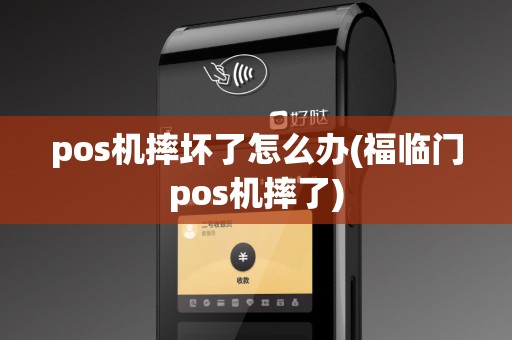 pos机摔坏了怎么办(福临门pos机摔了)