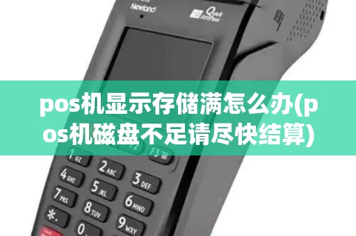 pos机显示存储满怎么办(pos机磁盘不足请尽快结算)