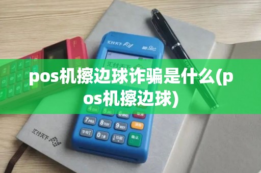 pos机擦边球诈骗是什么(pos机擦边球) pos机擦边球诈骗是什么(pos机擦边球)