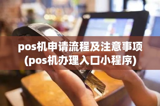 pos机申请流程及注意事项(pos机办理入口小程序) pos机申请流程及注意事项(pos机办理入口小程序)