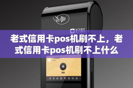老式信用卡pos机刷不上，老式信用卡pos机刷不上什么原因