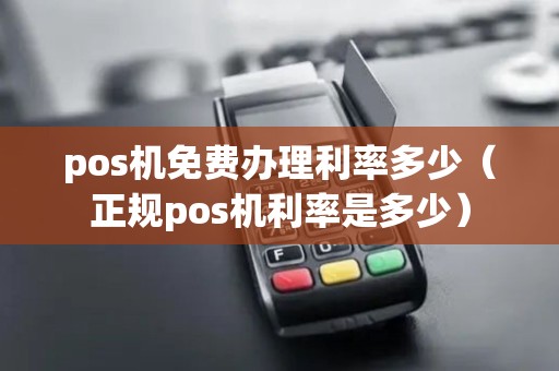 pos机免费办理利率多少（正规pos机利率是多少）