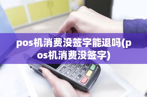 pos机消费没签字能退吗(pos机消费没签字)