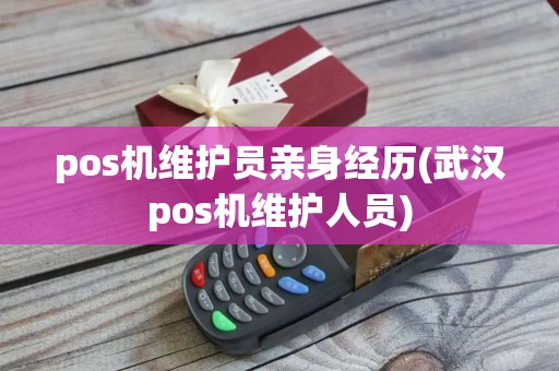 pos机维护员亲身经历(武汉pos机维护人员)