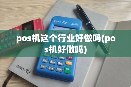 pos机这个行业好做吗(pos机好做吗)
