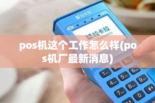 pos机这个工作怎么样(pos机厂最新消息)