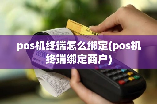 pos机终端怎么绑定(pos机终端绑定商户)
