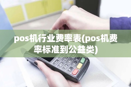 pos机行业费率表(pos机费率标准到公益类) pos机行业费率表(pos机费率标准到公益类)