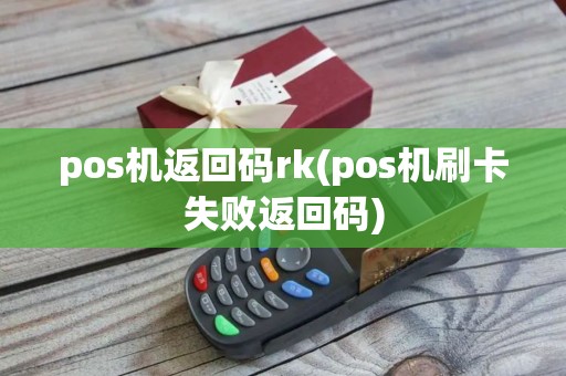 pos机返回码rk(pos机刷卡失败返回码) pos机返回码rk(pos机刷卡失败返回码)
