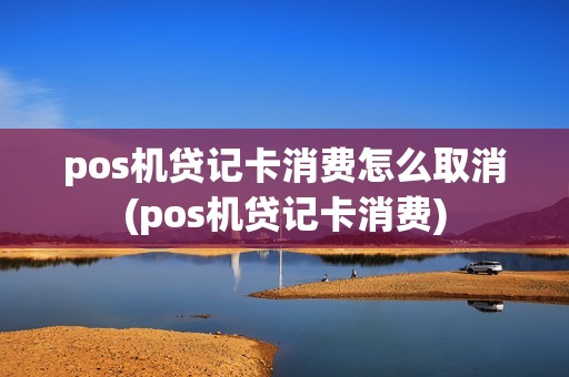 pos机贷记卡消费怎么取消(pos机贷记卡消费)