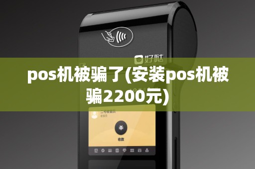 pos机被骗了(安装pos机被骗2200元)