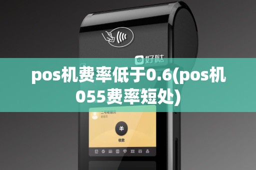 pos机费率低于0.6(pos机055费率短处)