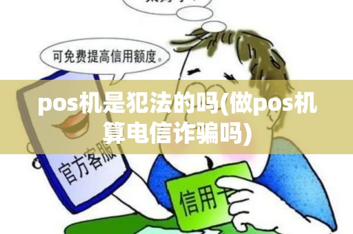 pos机是犯法的吗(做pos机算电信诈骗吗)