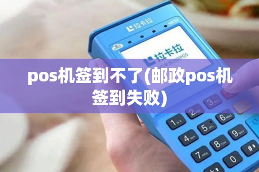 pos机签到不了(邮政pos机签到失败)