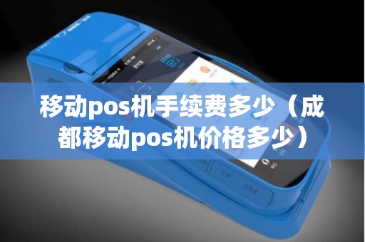 移动pos机手续费多少（成都移动pos机价格多少）