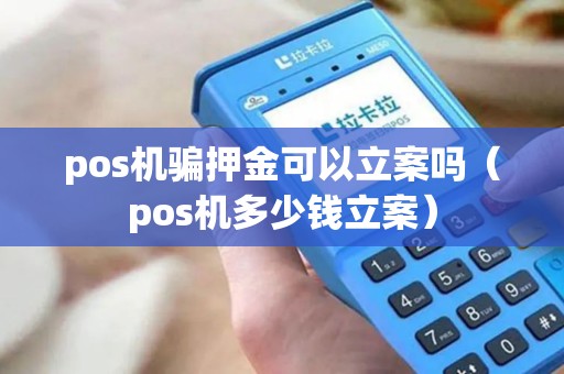 pos机骗押金可以立案吗（pos机多少钱立案）