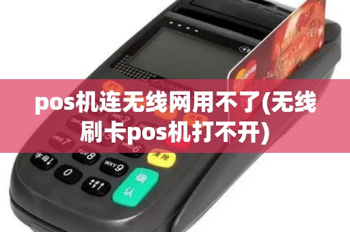 pos机连无线网用不了(无线刷卡pos机打不开)