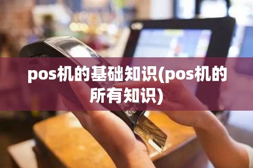 pos机的基础知识(pos机的所有知识)