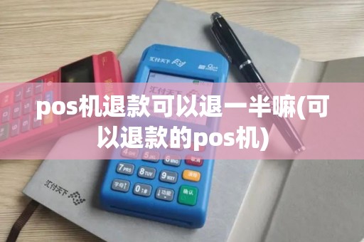 pos机退款可以退一半嘛(可以退款的pos机)
