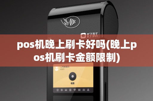 pos机晚上刷卡好吗(晚上pos机刷卡金额限制)