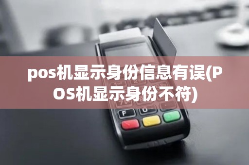 pos机显示身份信息有误(POS机显示身份不符)