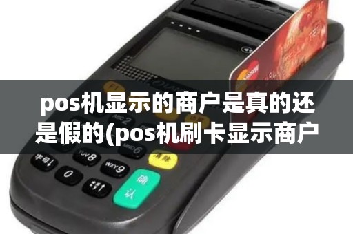 pos机显示的商户是真的还是假的(pos机刷卡显示商户吗)