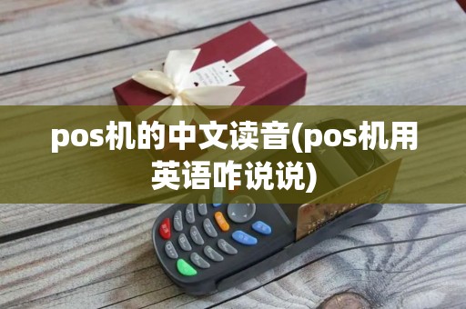 pos机的中文读音(pos机用英语咋说说)