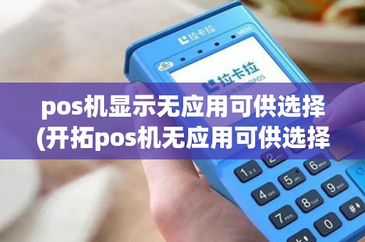 pos机显示无应用可供选择(开拓pos机无应用可供选择)