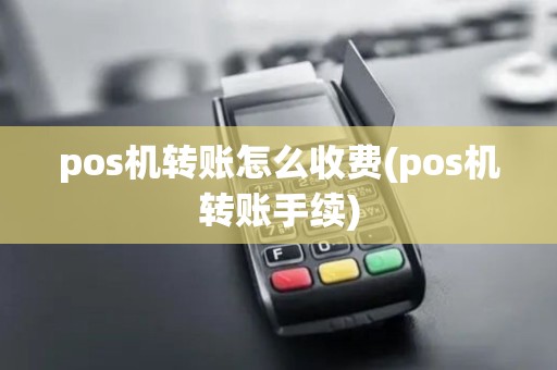 pos机转账怎么收费(pos机转账手续)