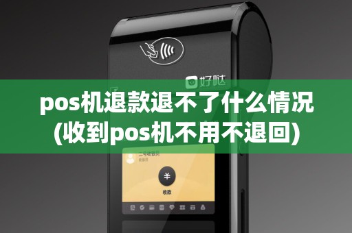 pos机退款退不了什么情况(收到pos机不用不退回)